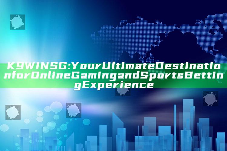 K9WIN SG: Your Ultimate Destination for Online Gaming and Sports Betting Experience