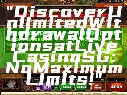 "Discover Unlimited Withdrawal Options at Live Casino SG: No Maximum Limits!"