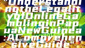 "Understanding the Legality of Online Gambling in Papua New Guinea: A Comprehensive Guide"